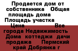 Продается дом от собственника › Общая площадь дома ­ 118 › Площадь участка ­ 524 › Цена ­ 3 000 000 - Все города Недвижимость » Дома, коттеджи, дачи продажа   . Пермский край,Добрянка г.